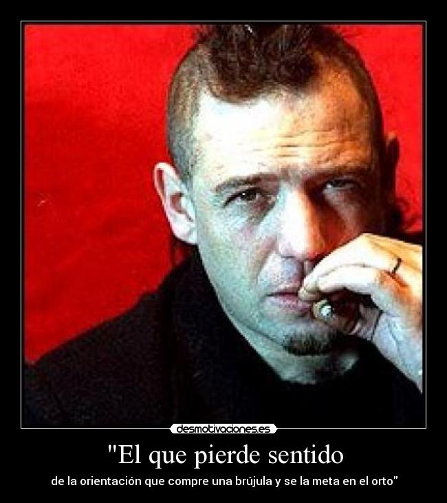 El que pierde sentido - de la orientación que compre una brújula y se la meta en el orto