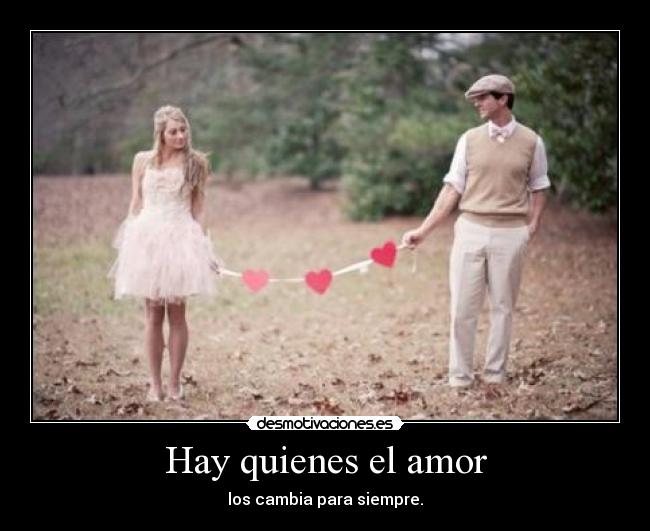 Hay quienes el amor - los cambia para siempre.