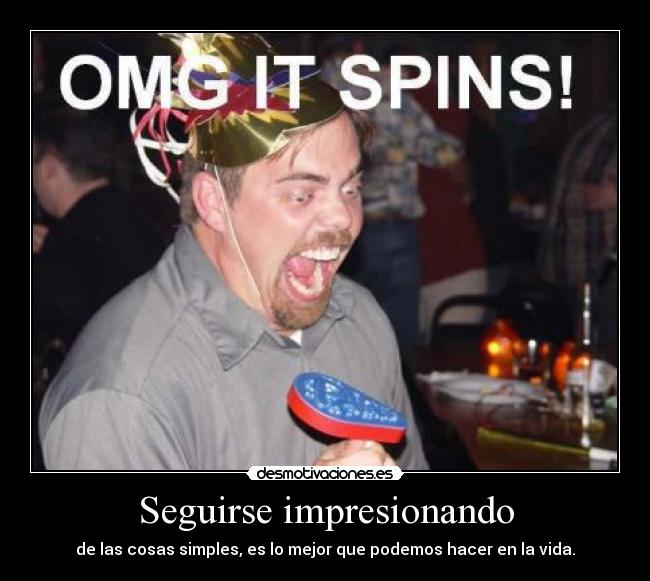 Seguirse impresionando - de las cosas simples, es lo mejor que podemos hacer en la vida.