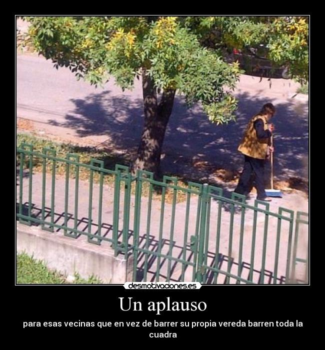 Un aplauso - para esas vecinas que en vez de barrer su propia vereda barren toda la cuadra