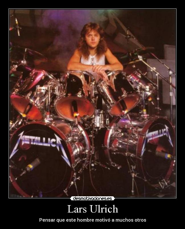 Lars Ulrich - Pensar que este hombre motivó a muchos otros