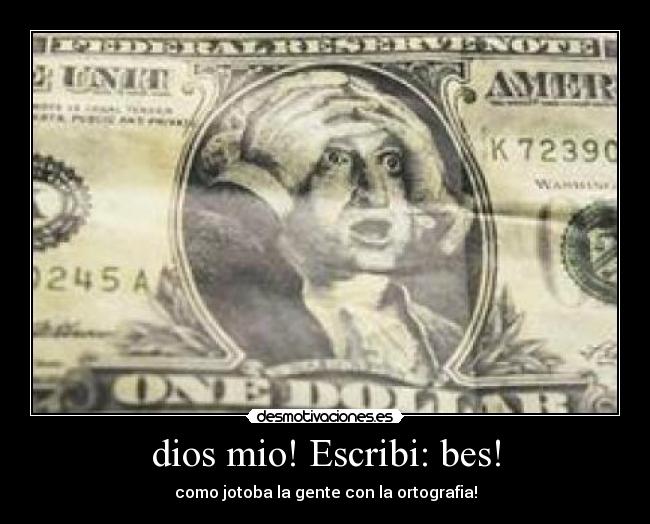 dios mio! Escribi: bes! - como jotoba la gente con la ortografia!