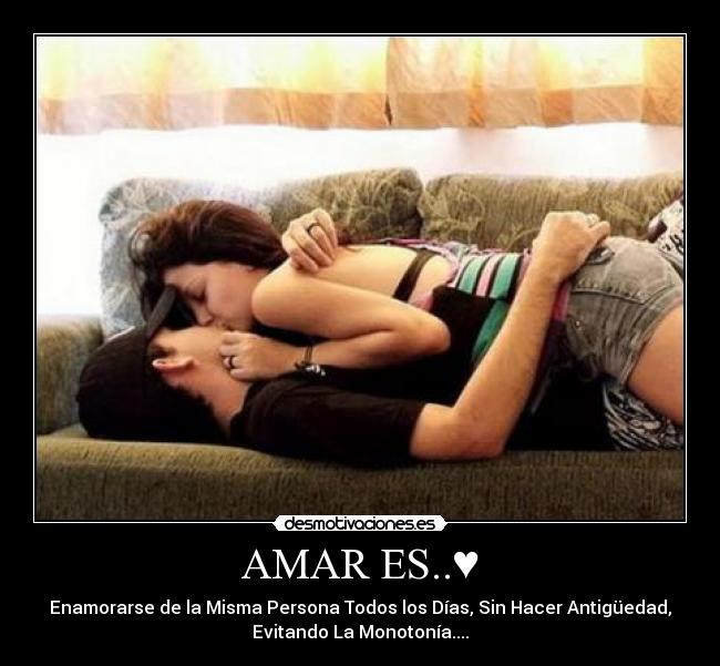 AMAR ES..♥ - Enamorarse de la Misma Persona Todos los Días, Sin Hacer Antigüedad,
Evitando La Monotonía....♥