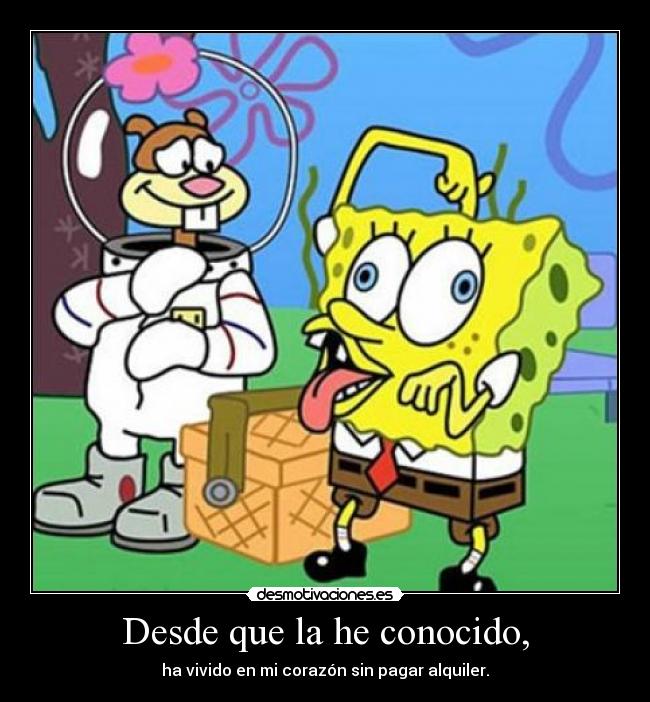 Desde que la he conocido, - ha vivido en mi corazón sin pagar alquiler.