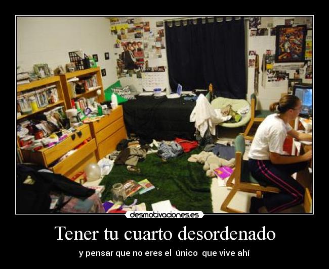 Tener tu cuarto desordenado - y pensar que no eres el único que vive ahí
