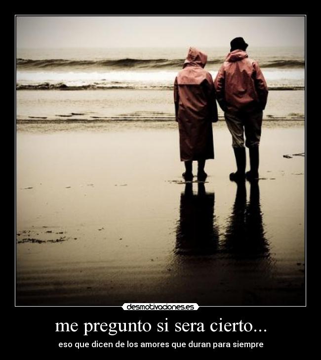 me pregunto si sera cierto... - eso que dicen de los amores que duran para siempre