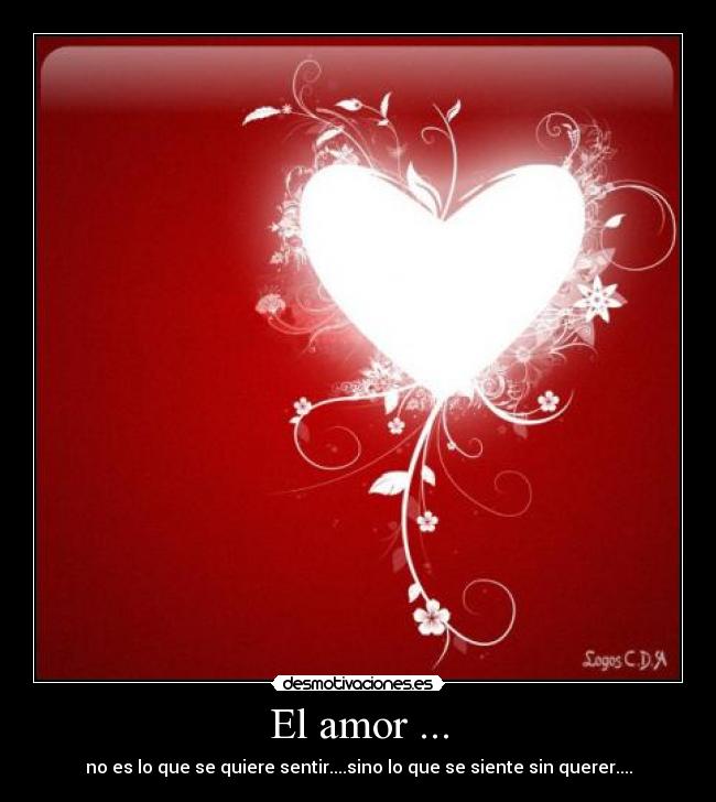 El amor ... - no es lo que se quiere sentir....sino lo que se siente sin querer....