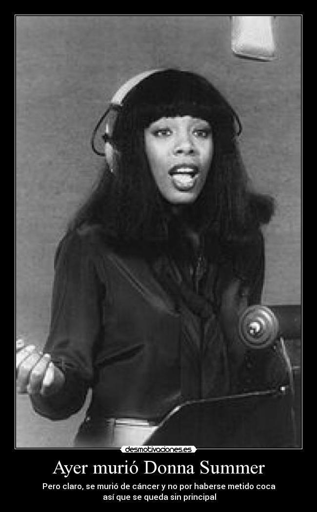 Ayer murió Donna Summer - Pero claro, se murió de cáncer y no por haberse metido coca
 así que se queda sin principal