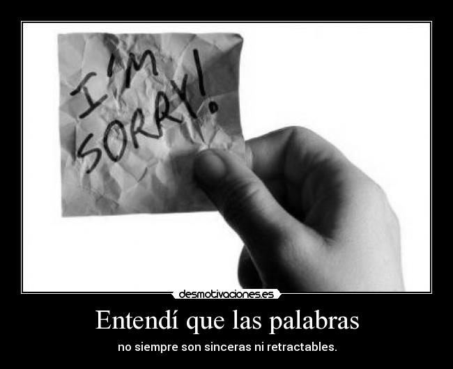 Entendí que las palabras - no siempre son sinceras ni retractables.
