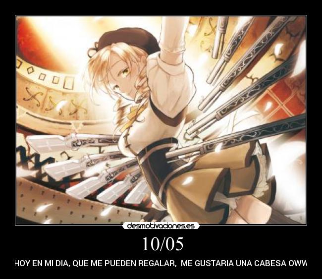 10/05 - HOY EN MI DIA, QUE ME PUEDEN REGALAR, ME GUSTARIA UNA CABESA OWW