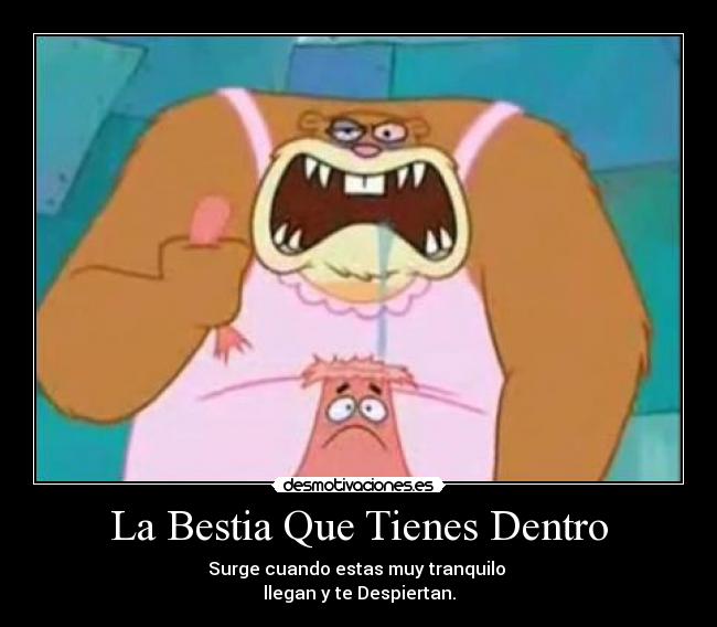 La Bestia Que Tienes Dentro - Surge cuando estas muy tranquilo
llegan y te Despiertan.