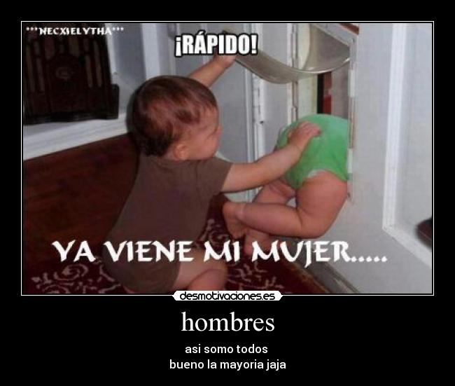 hombres - asi somo todos
bueno la mayoria jaja