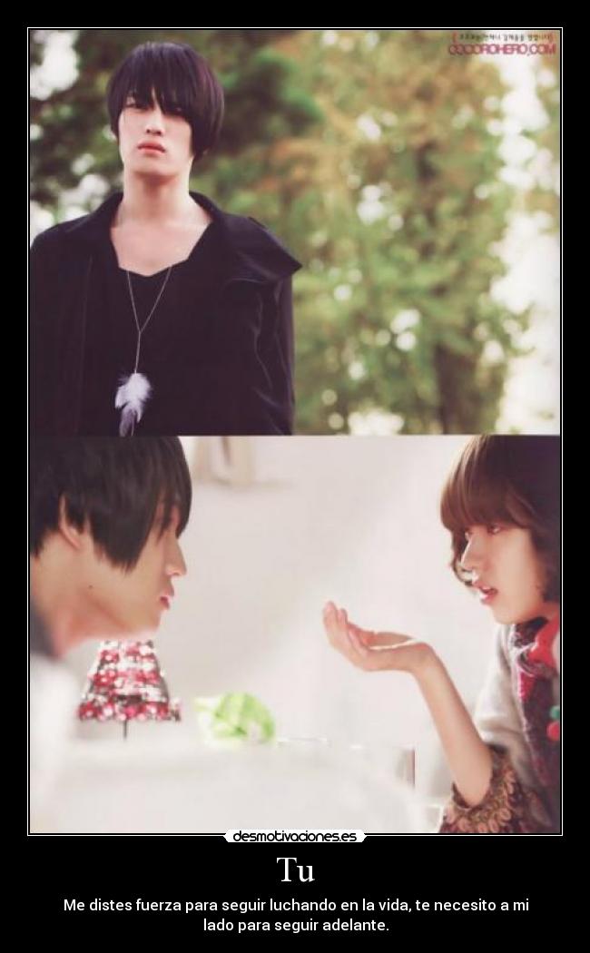 Tu - Me distes fuerza para seguir luchando en la vida, te necesito a mi
lado para seguir adelante.