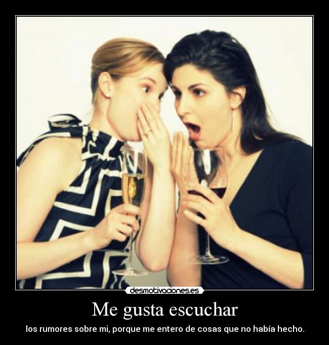 Me gusta escuchar - los rumores sobre mi, porque me entero de cosas que no había hecho.