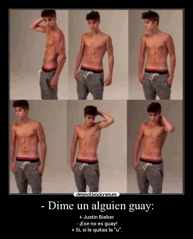 - Dime un alguien guay: - + Justin Bieber
- ¡Ese no es guay!
+ Si, si le quitas la u.