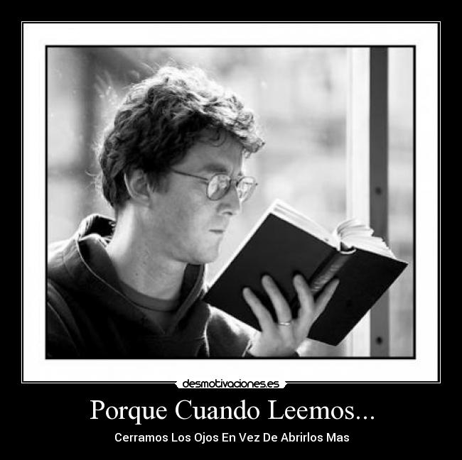 Porque Cuando Leemos... - Cerramos Los Ojos En Vez De Abrirlos Mas