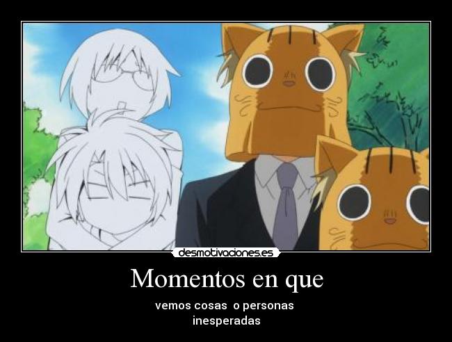 Momentos en que - vemos cosas o personas
inesperadas