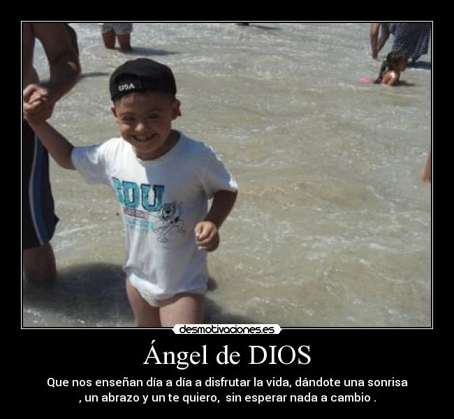 Ángel de DIOS - Que nos enseñan día a día a disfrutar la vida, dándote una sonrisa
, un abrazo y un te quiero,  sin esperar nada a cambio .