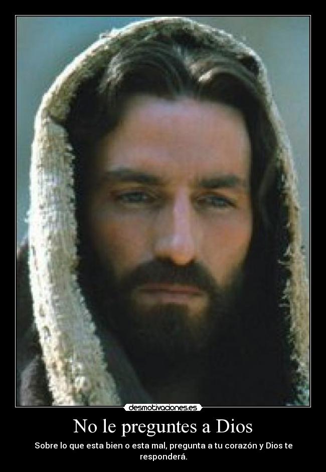 No le preguntes a Dios - Sobre lo que esta bien o esta mal, pregunta a tu corazón y Dios te responderá.