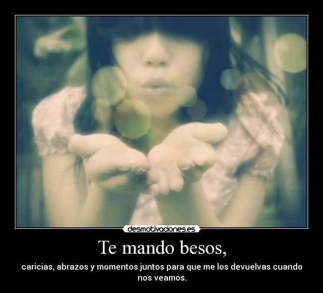 Te mando besos, - caricias, abrazos y momentos juntos para que me los devuelvas cuando nos veamos.