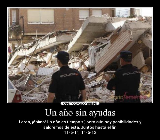 Un año sin ayudas - Lorca, ¡ánimo! Un año es tiempo sí, pero aún hay posibilidades y
saldremos de esta. Juntos hasta el fin.
11-5-11_11-5-12