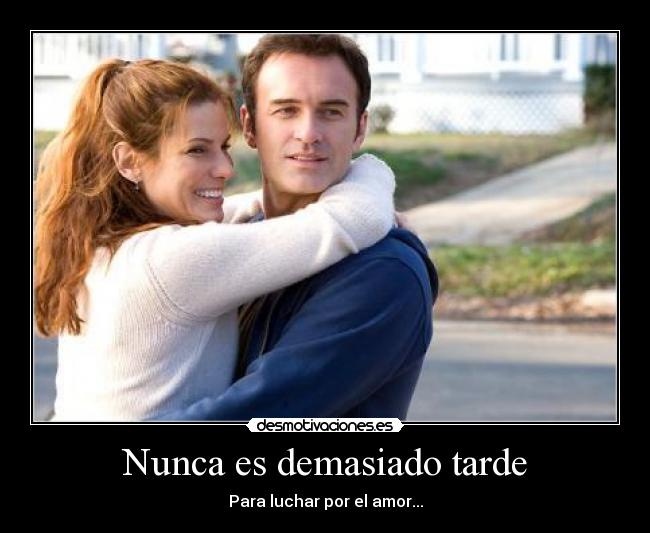 Nunca es demasiado tarde - Para luchar por el amor...