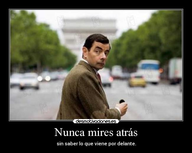 Nunca mires atrás - sin saber lo que viene por delante.