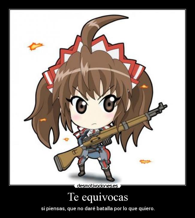 Te equivocas - si piensas, que no daré batalla por lo que quiero.