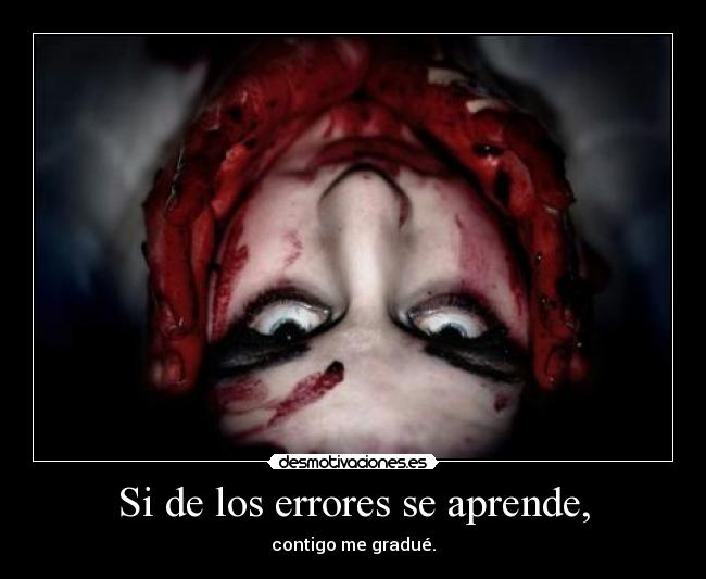 Si de los errores se aprende, - contigo me gradué.