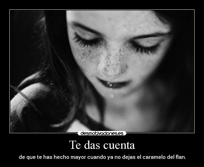 Te das cuenta - de que te has hecho mayor cuando ya no dejas el caramelo del flan.
