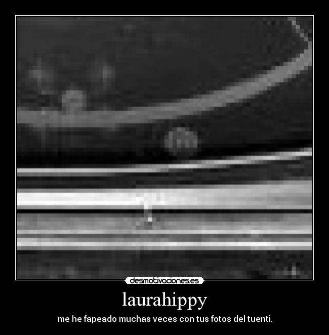 laurahippy - me he fapeado muchas veces con tus fotos del tuenti.