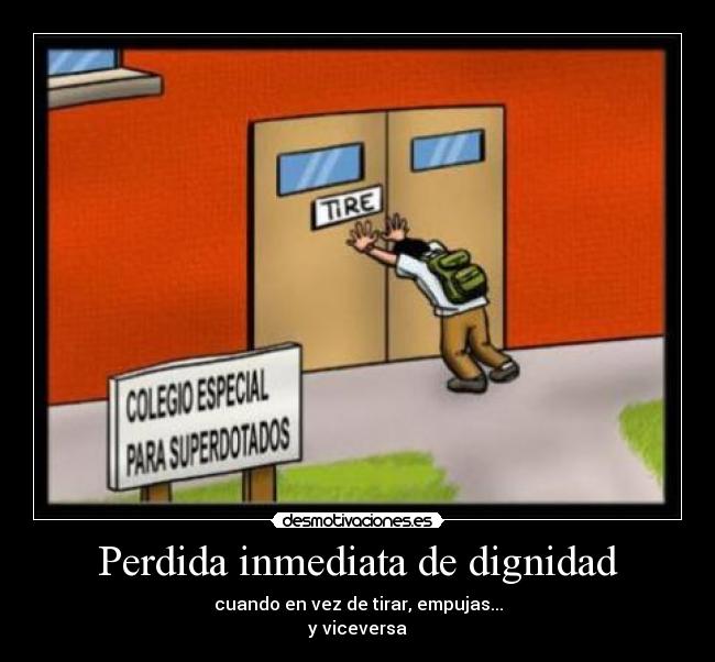 Perdida inmediata de dignidad - cuando en vez de tirar, empujas...
y viceversa