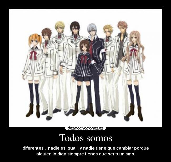 Todos somos - diferentes , nadie es igual , y nadie tiene que cambiar porque
alguien lo diga siempre tienes que ser tu mismo.