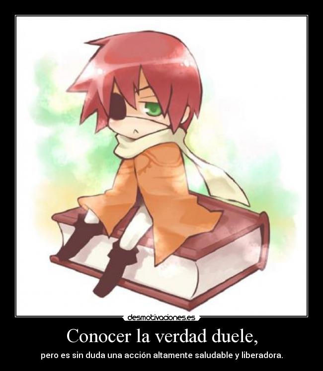 Conocer la verdad duele, - pero es sin duda una acción altamente saludable y liberadora.