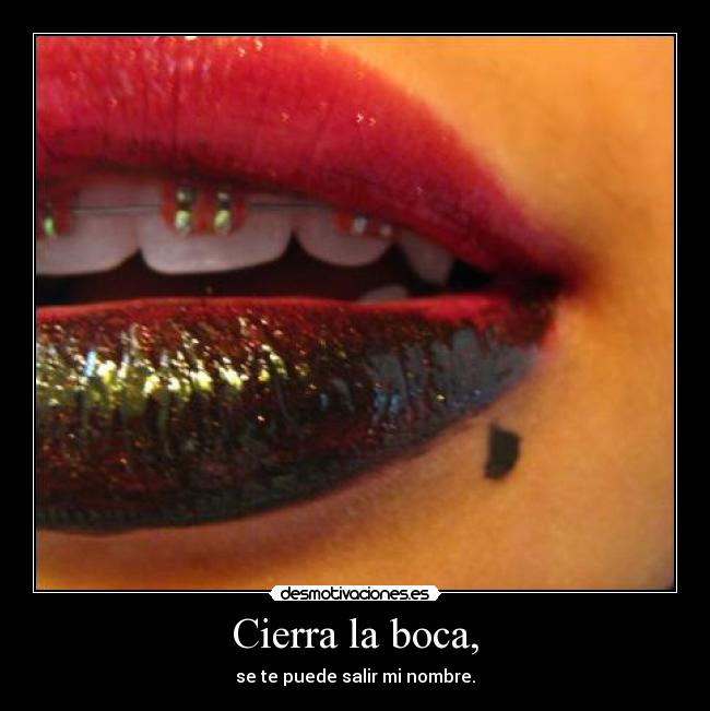 Cierra la boca, -