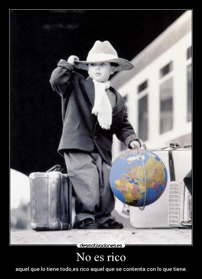 No es rico - aquel que lo tiene todo,es rico aquel que se contenta con lo que tiene.
