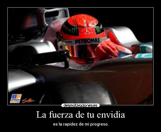 La fuerza de tu envidia - es la rapidez de mi progreso.