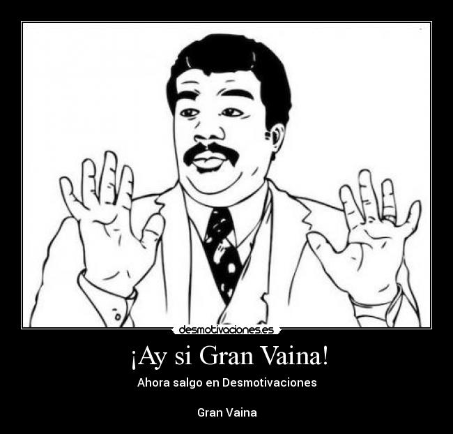 ¡Ay si Gran Vaina! - Ahora salgo en Desmotivaciones
Gran Vaina