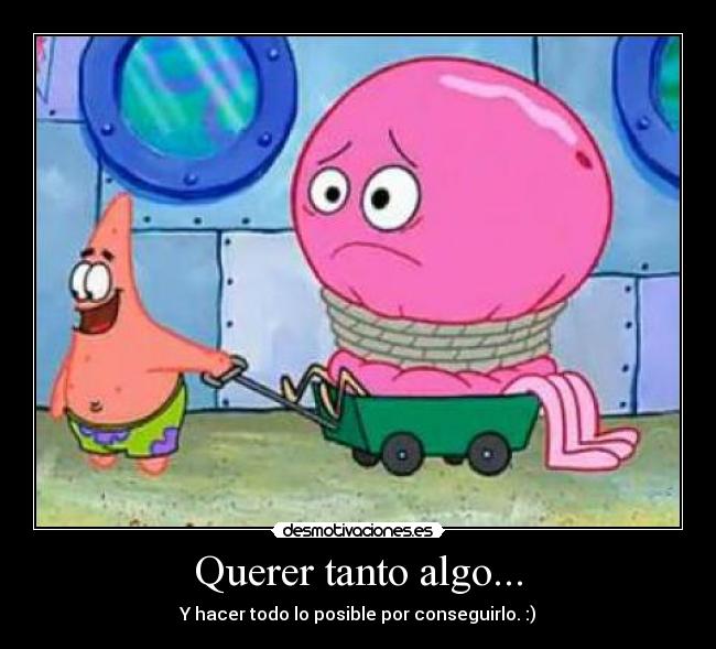 Querer tanto algo... - Y hacer todo lo posible por conseguirlo. :)