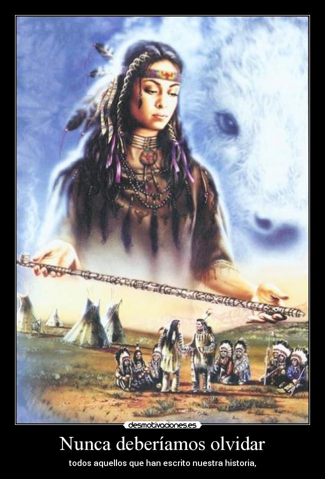 Nunca deberíamos olvidar - todos aquellos que han escrito nuestra historia,