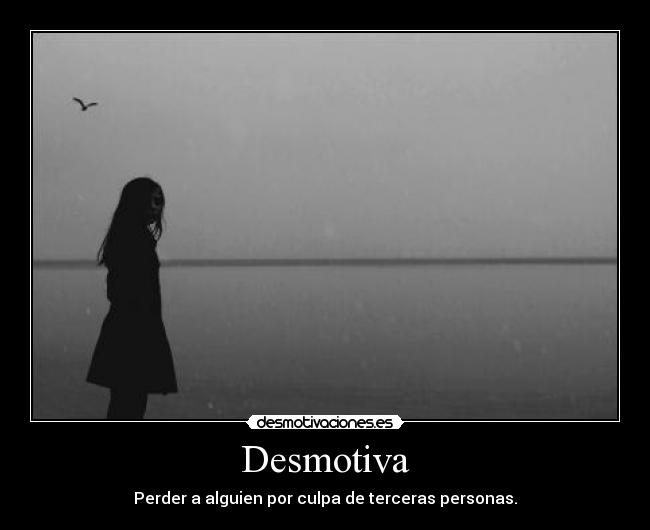 Desmotiva - Perder a alguien por culpa de terceras personas.