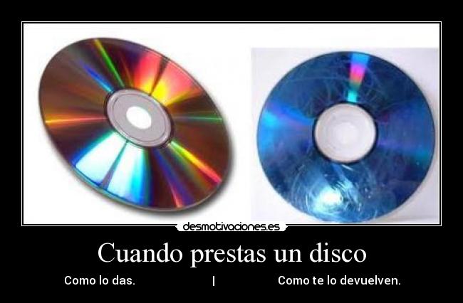 Cuando prestas un disco - Como lo das.                           |                      Como te lo devuelven.