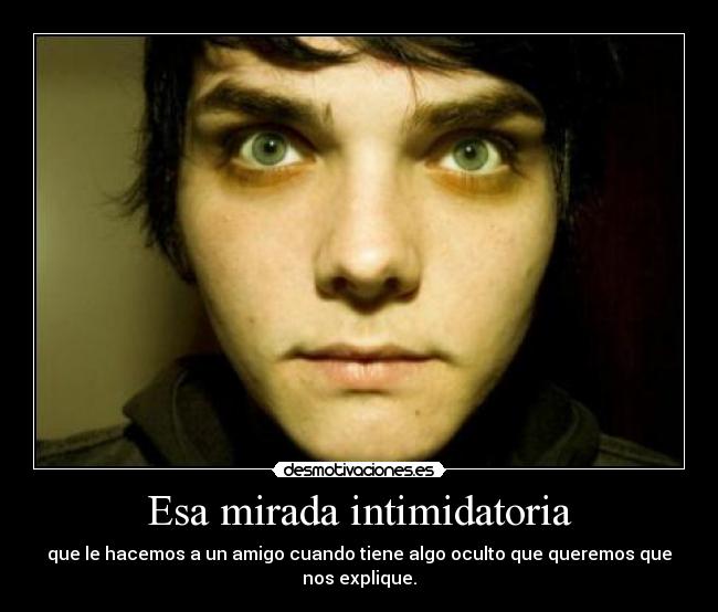 Esa mirada intimidatoria -