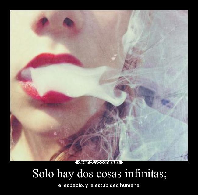 Solo hay dos cosas infinitas; - el espacio, y la estupided humana.