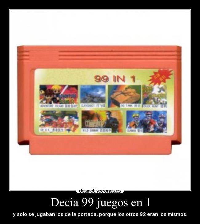 Decia 99 juegos en 1 - y solo se jugaban los de la portada, porque los otros 92 eran los mismos.