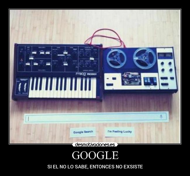 GOOGLE - SI EL NO LO SABE, ENTONCES NO EXSISTE