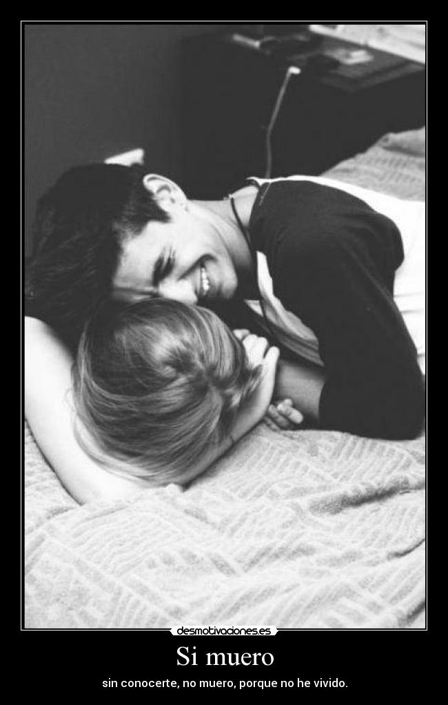 Si muero - sin conocerte, no muero, porque no he vivido.