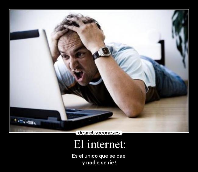 El internet: - Es el unico que se cae
y nadie se rie !