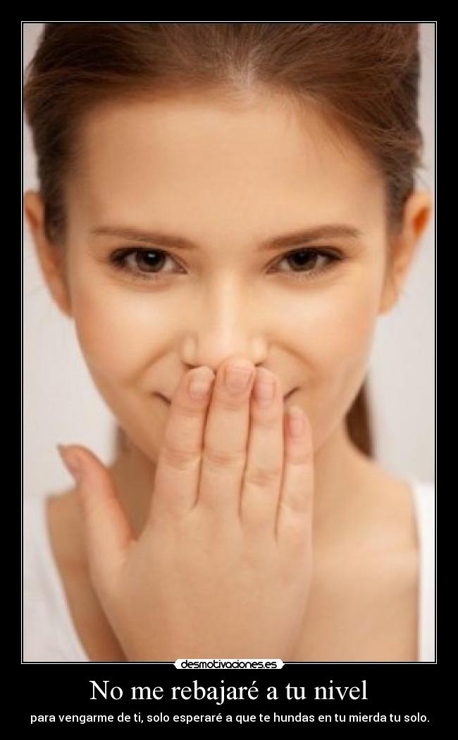No me rebajaré a tu nivel - 