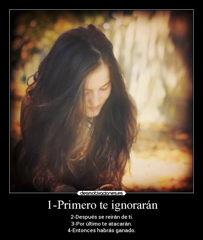 1-Primero te ignorarán - 2-Después se reirán de ti.
3-Por último te atacarán.
4-Entonces habrás ganado.